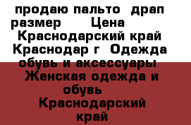 продаю пальто, драп. размер 46 › Цена ­ 4 000 - Краснодарский край, Краснодар г. Одежда, обувь и аксессуары » Женская одежда и обувь   . Краснодарский край